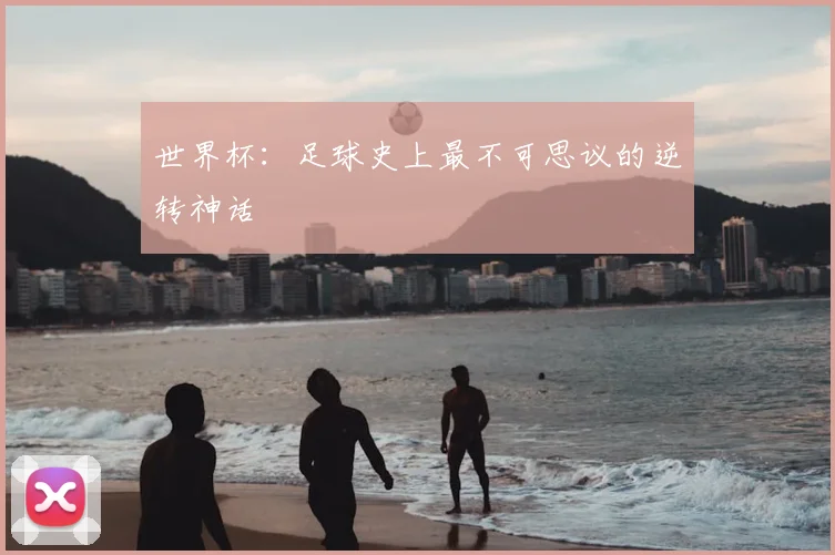 世界杯:足球史上最不可思议的逆转神话