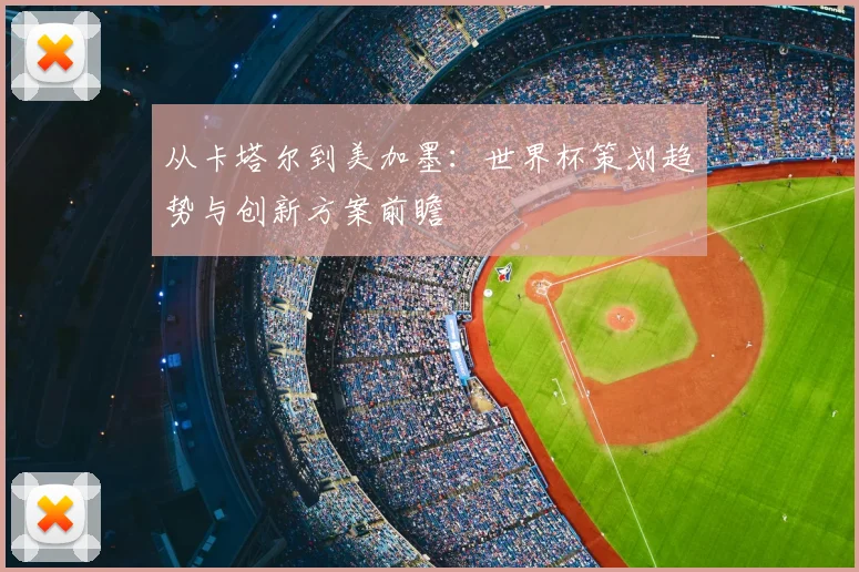 从卡塔尔到美加墨：世界杯策划趋势与创新方案前瞻