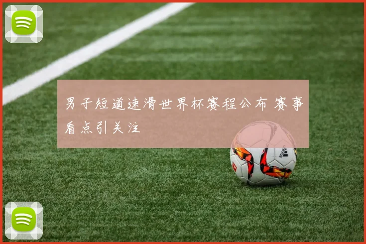 男子短道速滑世界杯赛程公布 赛事看点引关注