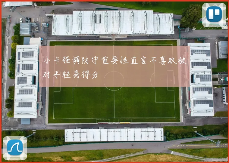 小卡强调防守重要性直言不喜欢被对手轻易得分