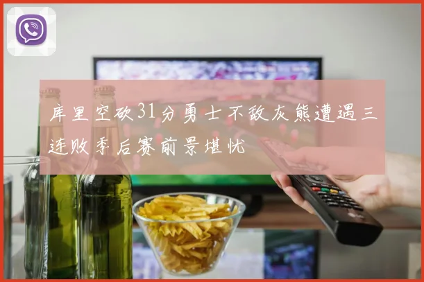 库里空砍31分勇士不敌灰熊遭遇三连败季后赛前景堪忧