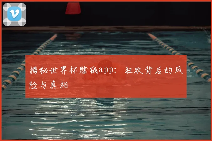 揭秘世界杯赌钱app：狂欢背后的风险与真相