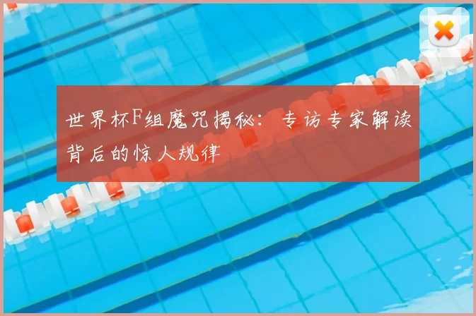 世界杯F组魔咒揭秘：专访专家解读背后的惊人规律