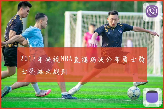 2017年央视NBA直播场次公布勇士骑士圣诞大战列