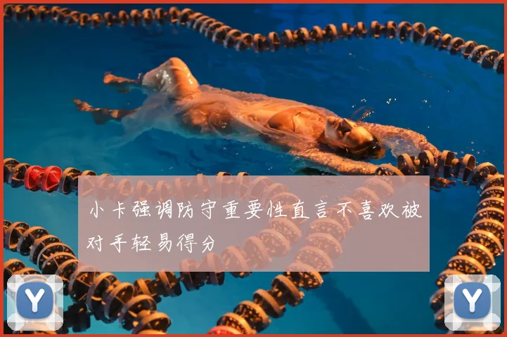 小卡强调防守重要性直言不喜欢被对手轻易得分