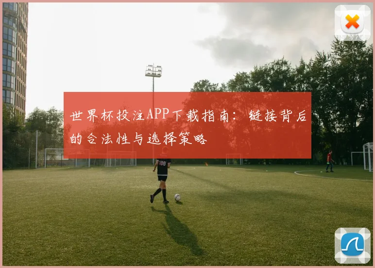 世界杯投注APP下载指南：链接背后的合法性与选择策略