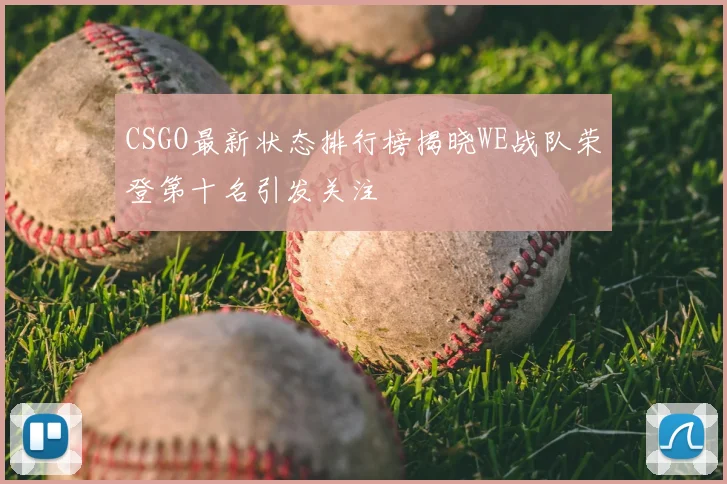CSGO最新状态排行榜揭晓WE战队荣登第十名引发关注