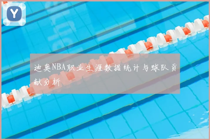 迪奥NBA职业生涯数据统计与球队贡献分析