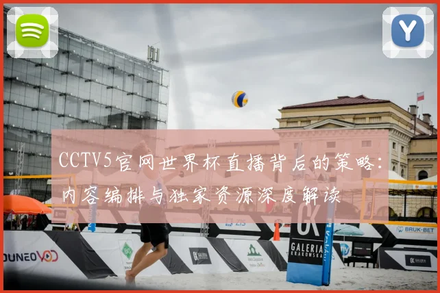 CCTV5官网世界杯直播背后的策略:内容编排与独家资源深度解读