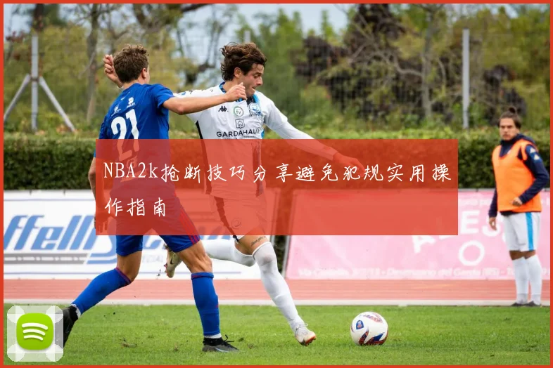 NBA2k抢断技巧分享避免犯规实用操作指南