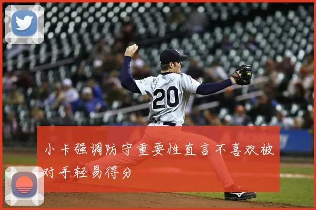 小卡强调防守重要性直言不喜欢被对手轻易得分