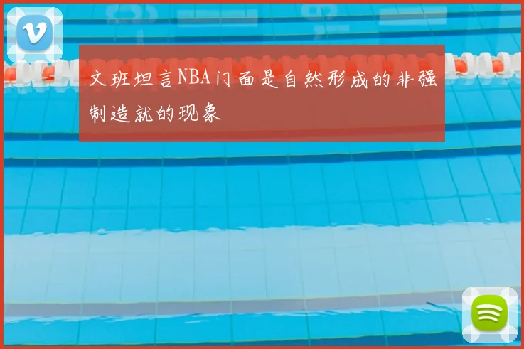 文班坦言NBA门面是自然形成的非强制造就的现象