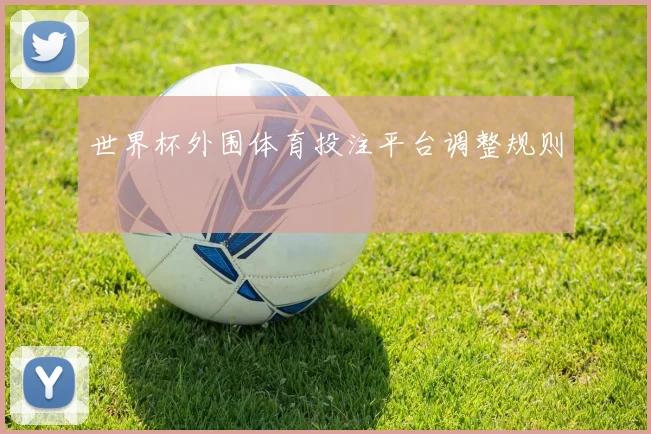 世界杯外围体育投注平台调整规则