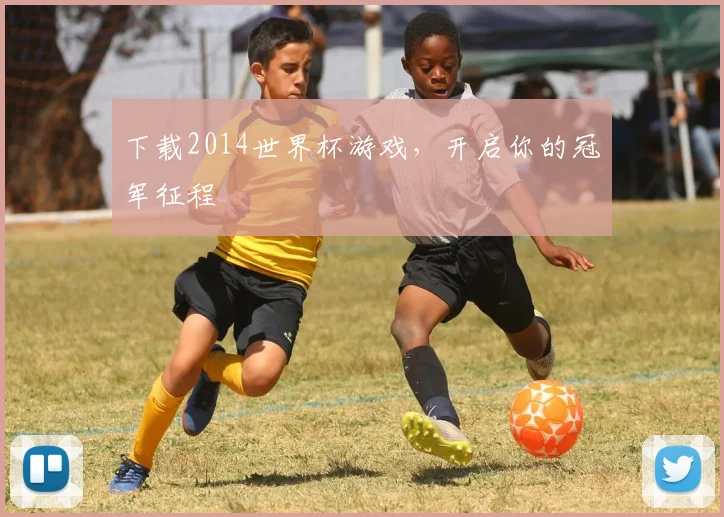下载2014世界杯游戏，开启你的冠军征程