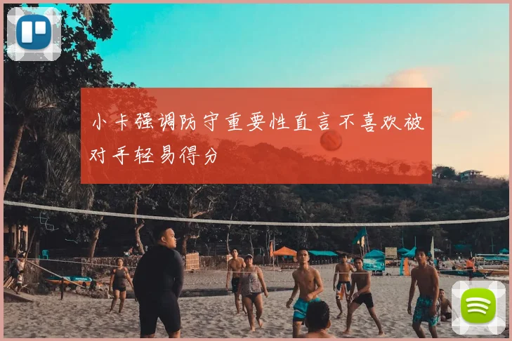 小卡强调防守重要性直言不喜欢被对手轻易得分