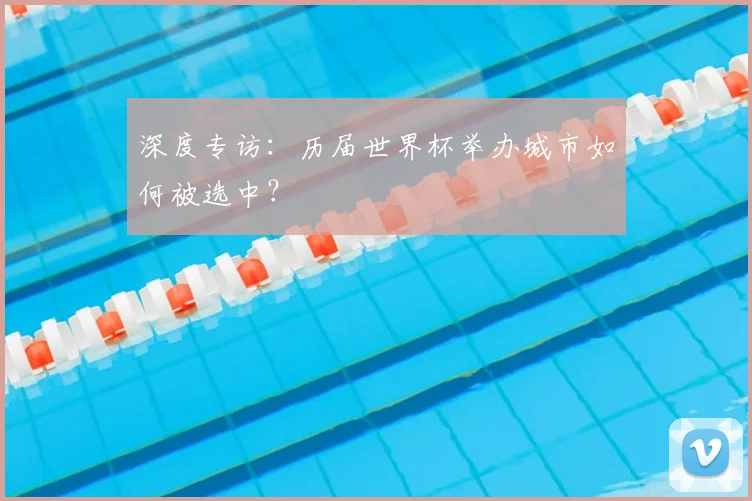 深度专访：历届世界杯举办城市如何被选中？