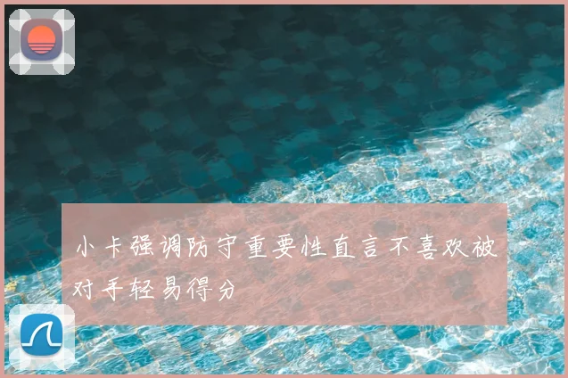 小卡强调防守重要性直言不喜欢被对手轻易得分