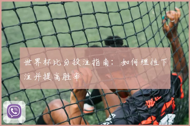 世界杯比分投注指南：如何理性下注并提高胜率