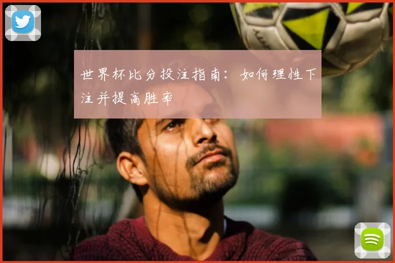 世界杯比分投注指南：如何理性下注并提高胜率