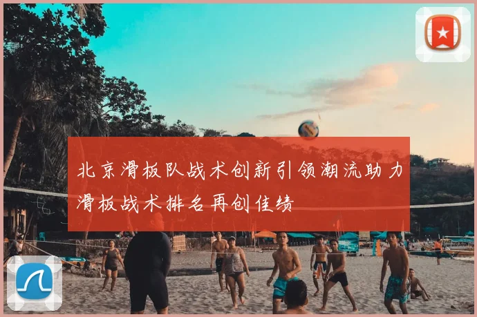 北京滑板队战术创新引领潮流助力滑板战术排名再创佳绩