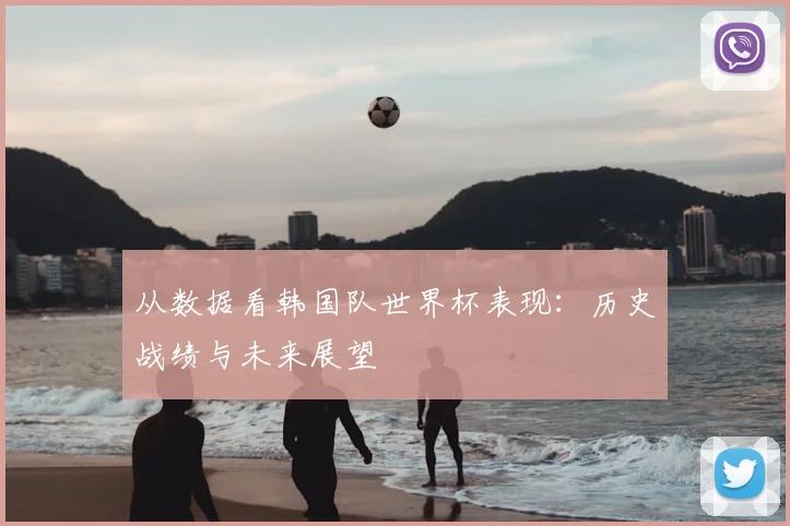 从数据看韩国队世界杯表现：历史战绩与未来展望