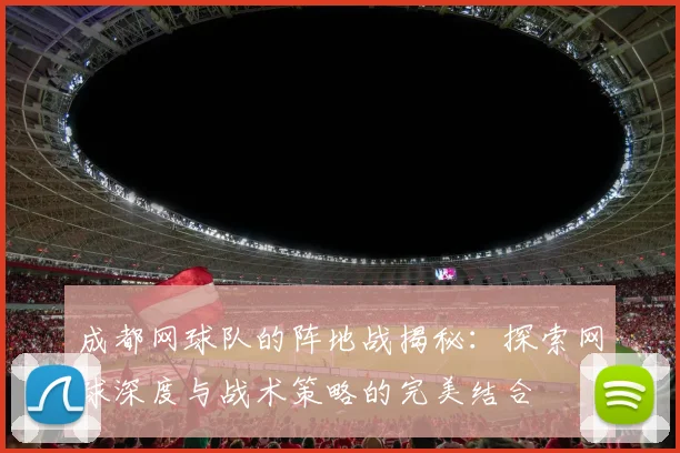 成都网球队的阵地战揭秘:探索网球深度与战术策略的完美结合