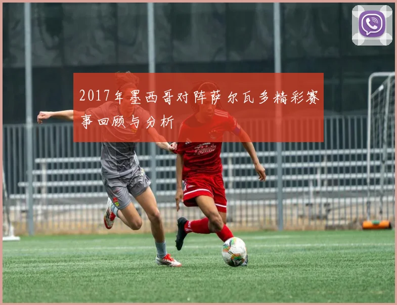 2017年墨西哥对阵萨尔瓦多精彩赛事回顾与分析