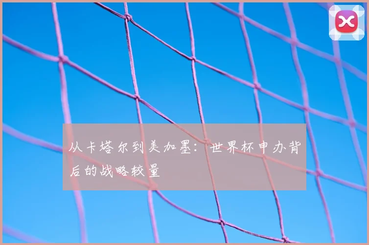 从卡塔尔到美加墨：世界杯申办背后的战略较量