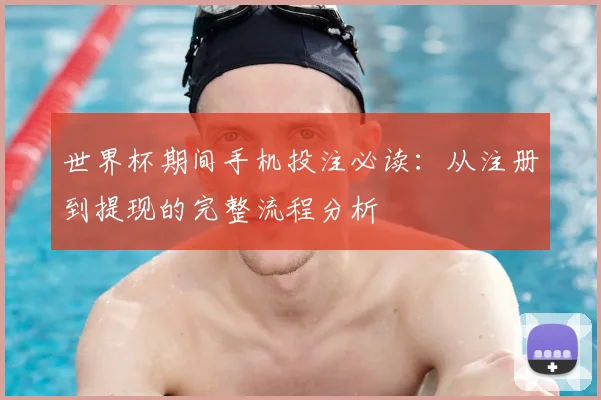 世界杯期间手机投注必读：从注册到提现的完整流程分析