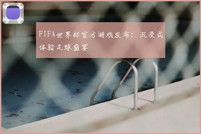 FIFA世界杯官方游戏发布：沉浸式体验足球盛宴