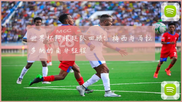 世界杯阿根廷队回顾：梅西与马拉多纳的南非征程