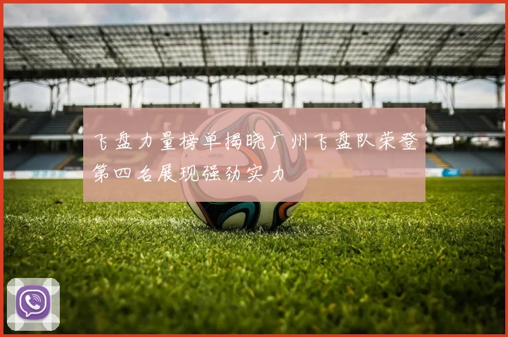 飞盘力量榜单揭晓广州飞盘队荣登第四名展现强劲实力
