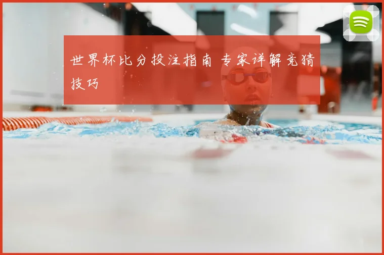 世界杯比分投注指南 专家详解竞猜技巧