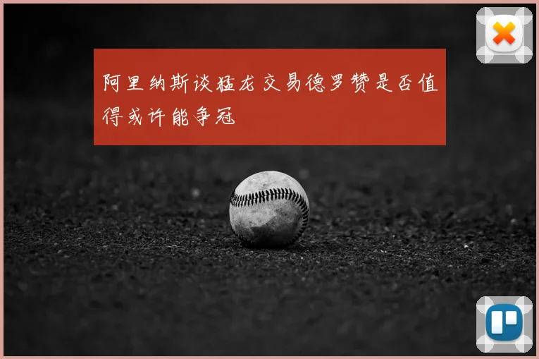 阿里纳斯谈猛龙交易德罗赞是否值得或许能争冠