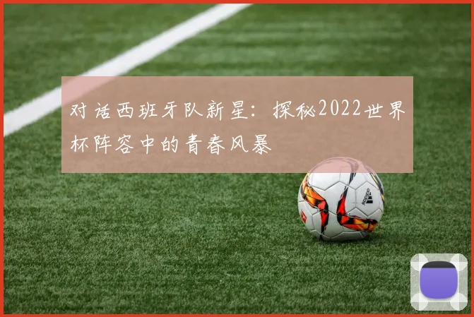 对话西班牙队新星:探秘2022世界杯阵容中的青春风暴