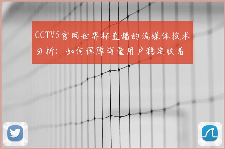 CCTV5官网世界杯直播的流媒体技术分析:如何保障海量用户稳定收看