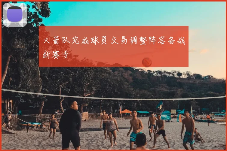 火箭队完成球员交易调整阵容备战新赛季