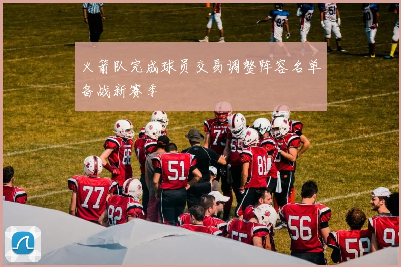 火箭队完成球员交易调整阵容名单备战新赛季