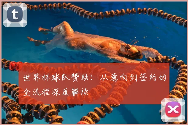 世界杯球队赞助：从意向到签约的全流程深度解读