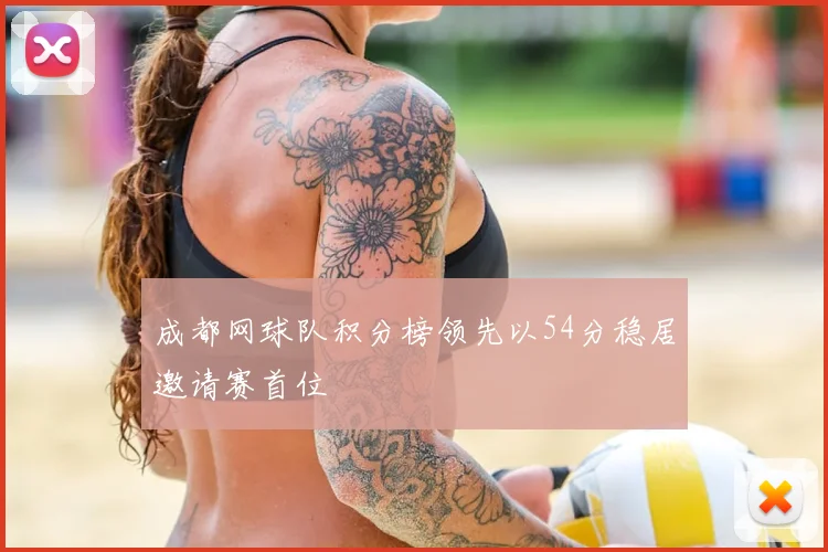 成都网球队积分榜领先以54分稳居邀请赛首位