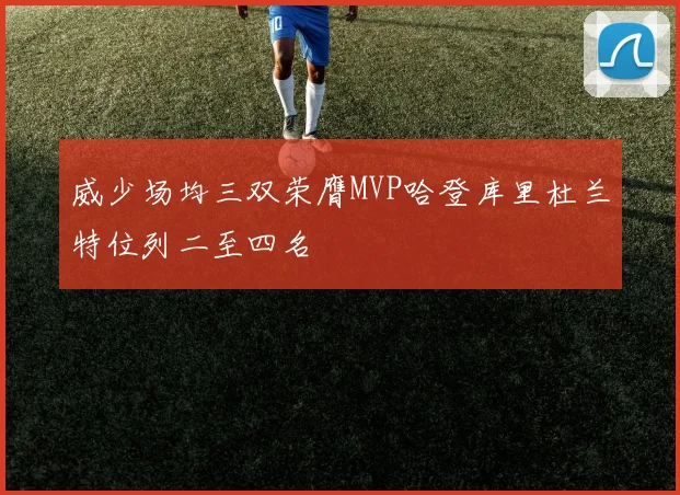 威少场均三双荣膺MVP哈登库里杜兰特位列二至四名