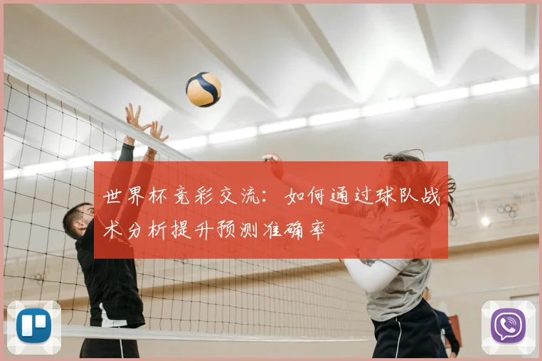 世界杯竞彩交流:如何通过球队战术分析提升预测准确率