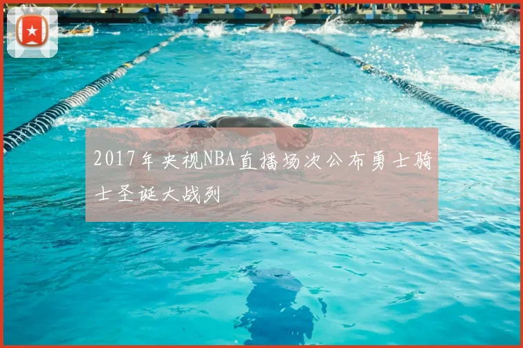 2017年央视NBA直播场次公布勇士骑士圣诞大战列