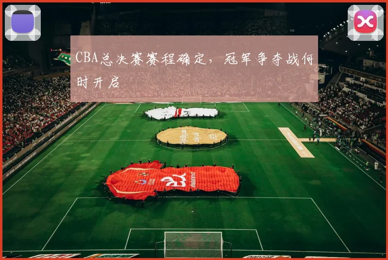 CBA总决赛赛程确定，冠军争夺战何时开启